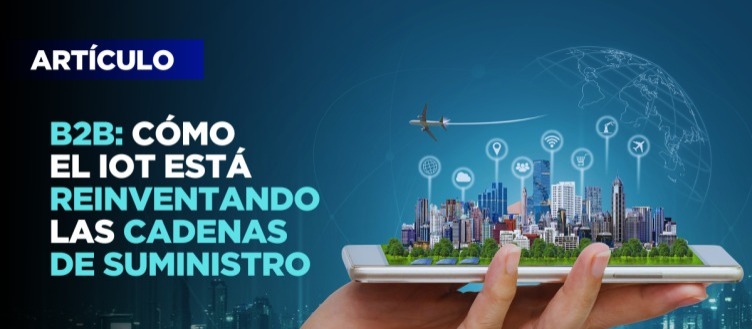 B2B: Cómo el IoT está reinventando las cadenas de suministro