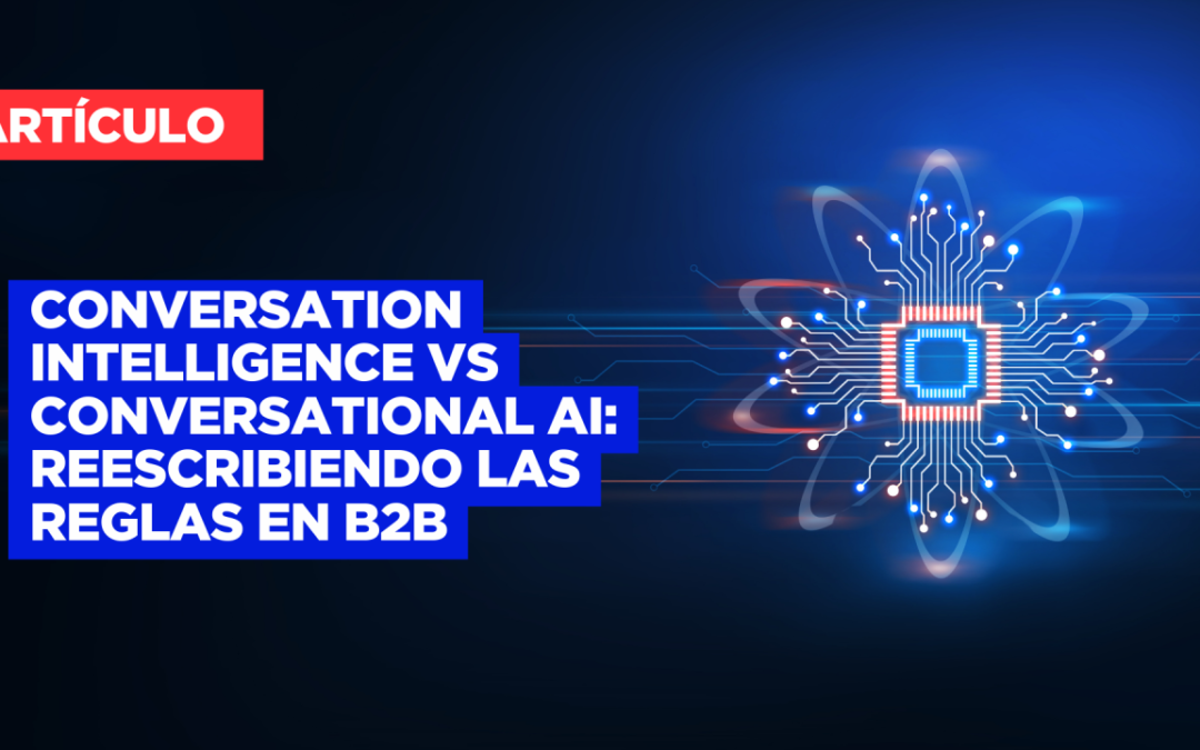 Conversation Intelligence vs Conversational AI: Reescribiendo las reglas en B2B